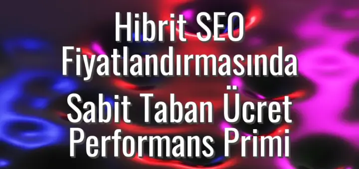 Hibrit SEO Fiyatlandırmasında Sabit Taban Ücret Performans Primi
