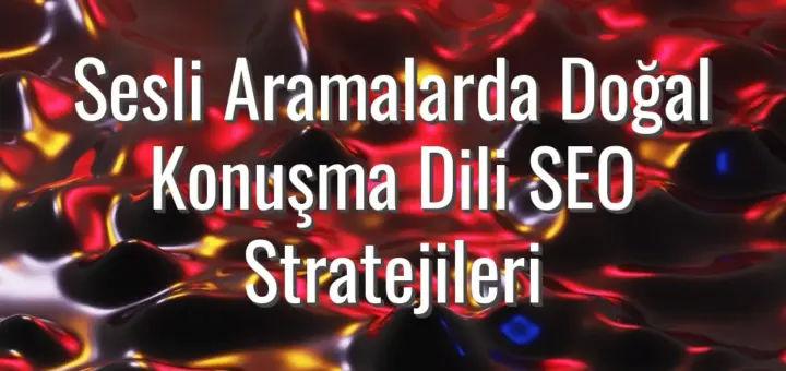 Sesli Aramalarda Doğal Konuşma Dili SEO Stratejileri