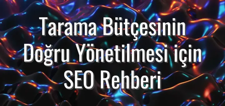 Tarama Bütçesinin Doğru Yönetilmesi için SEO Rehberi