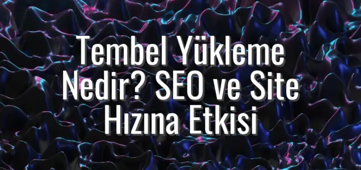 Tembel Yükleme Nedir? SEO ve Site Hızına Etkisi