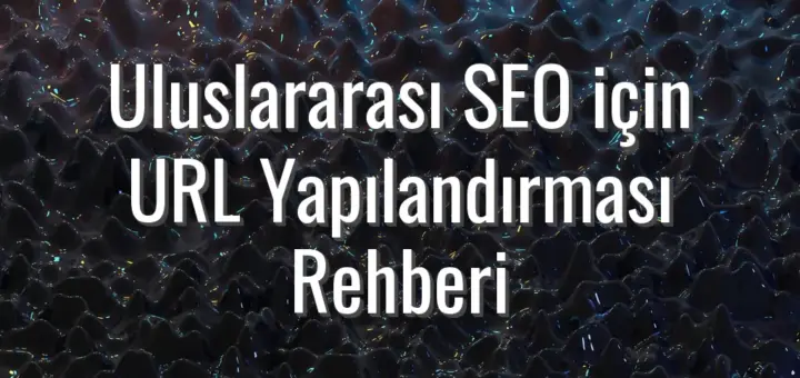 Uluslararası SEO için URL Yapılandırması Rehberi