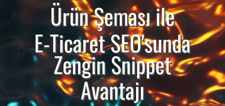 Ürün Şeması ile E-Ticaret SEO'sunda Zengin Snippet Avantajı