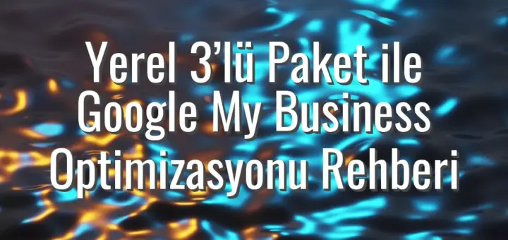 Yerel 3’lü Paket ile Google My Business Optimizasyonu Rehberi