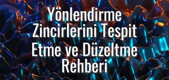 Yönlendirme Zincirlerini Tespit Etme ve Düzeltme Rehberi