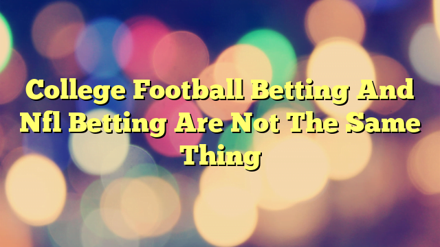 College Football Betting And Nfl Betting Are Not The Same Thing