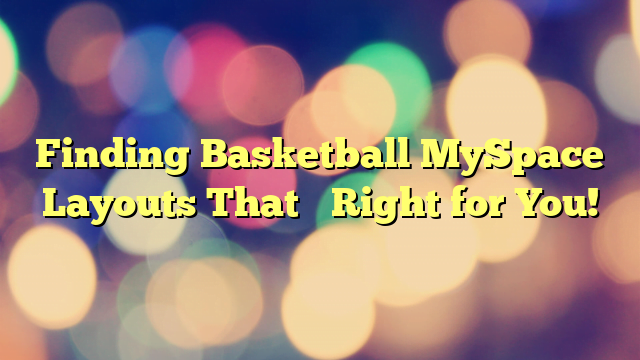 Finding Basketball MySpace Layouts That’s Right for You!