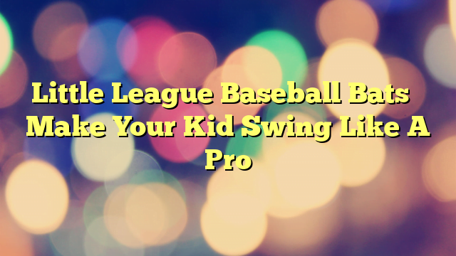 Little League Baseball Bats – Make Your Kid Swing Like A Pro