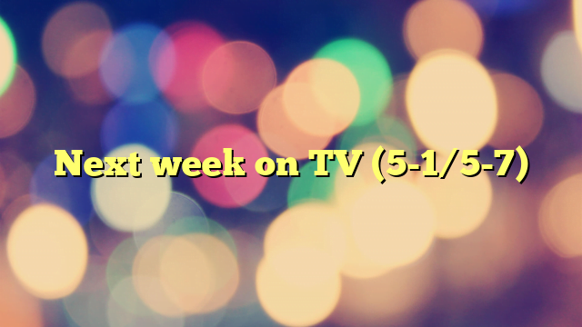 Next week on TV (5-1/5-7)