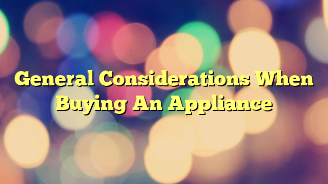 General Considerations When Buying An Appliance