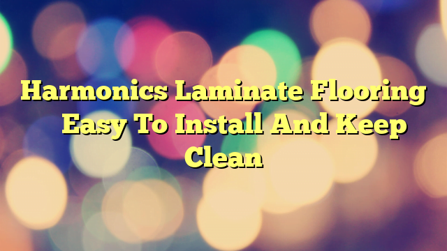 Harmonics Laminate Flooring – Easy To Install And Keep Clean