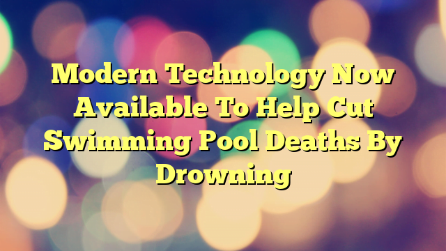 Modern Technology Now Available To Help Cut Swimming Pool Deaths By Drowning