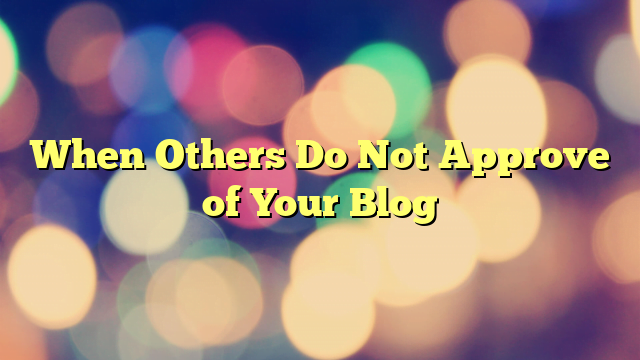 When Others Do Not Approve of Your Blog