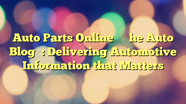 Auto Parts Online’s ‘The Auto Blog’: Delivering Automotive Information that Matters