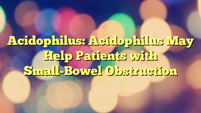 Acidophilus: Acidophilus May Help Patients with Small-Bowel Obstruction