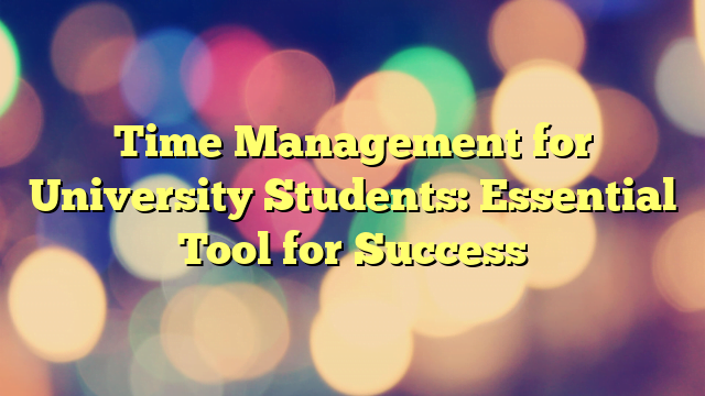 Time Management for University Students: Essential Tool for Success
