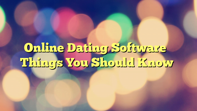 Online Dating Software – Things You Should Know…
