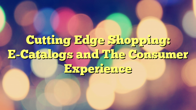 Cutting Edge Shopping: E-Catalogs and The Consumer Experience