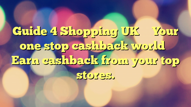 Guide 4 Shopping UK – Your one stop cashback world – Earn cashback from your top stores.