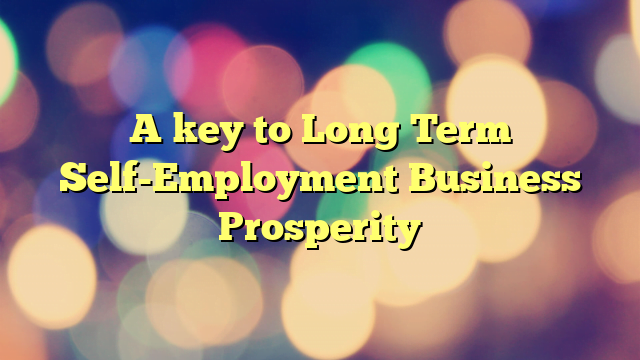 A key to Long Term Self-Employment Business Prosperity