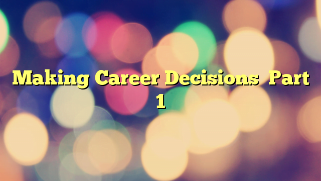 Making Career Decisions    Part 1