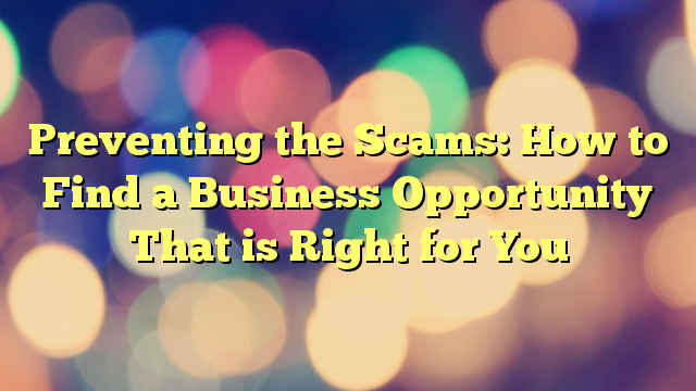 Preventing the Scams: How to Find a Business Opportunity That is Right for You