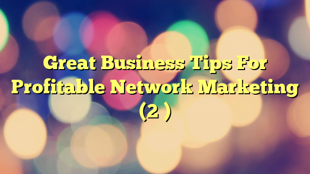 Great Business Tips For Profitable Network Marketing (2 )