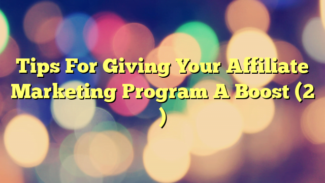 Tips For Giving Your Affiliate Marketing Program A Boost (2 )