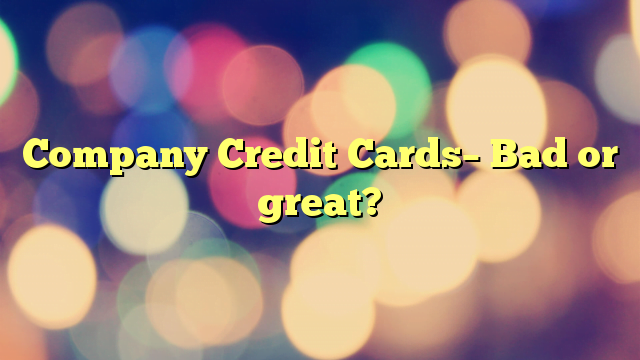 Company Credit Cards– Bad or great?