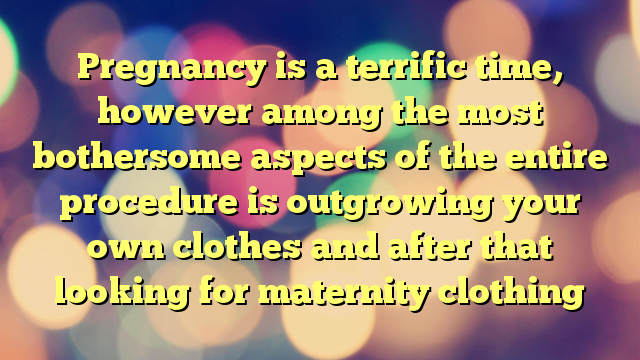 Pregnancy is a terrific time, however among the most bothersome aspects of the entire procedure is outgrowing your own clothes and after that looking for maternity clothing