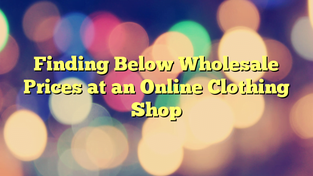 Finding Below Wholesale Prices at an Online Clothing Shop