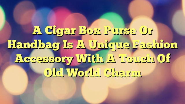 A Cigar Box Purse Or Handbag Is A Unique Fashion Accessory With A Touch Of Old World Charm