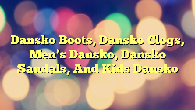 Dansko Boots, Dansko Clogs, Men’s Dansko, Dansko Sandals, And Kids Dansko