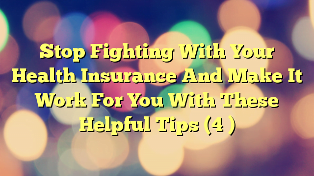 Stop Fighting With Your Health Insurance And Make It Work For You With These Helpful Tips (4 )