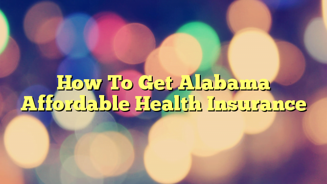 How To Get Alabama Affordable Health Insurance