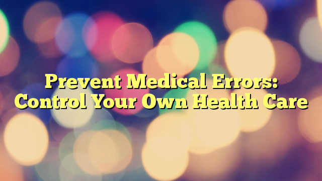 Prevent Medical Errors: Control Your Own Health Care