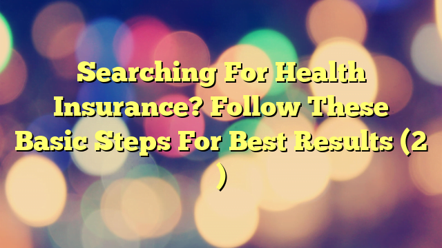 Searching For Health Insurance? Follow These Basic Steps For Best Results (2 )