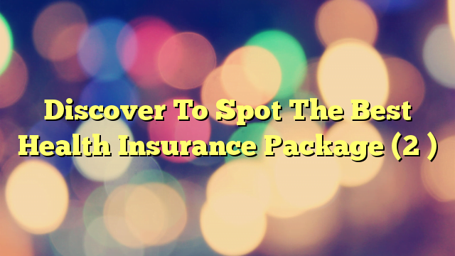Discover To Spot The Best Health Insurance Package (2 )