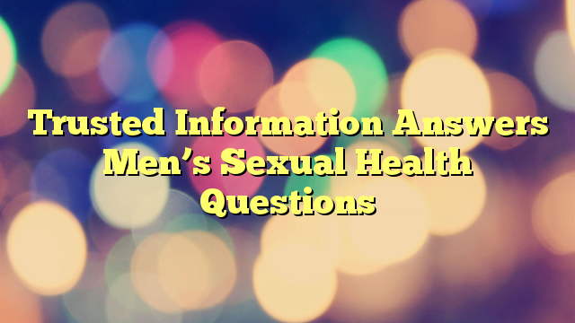 Trusted Information Answers Men’s Sexual Health Questions