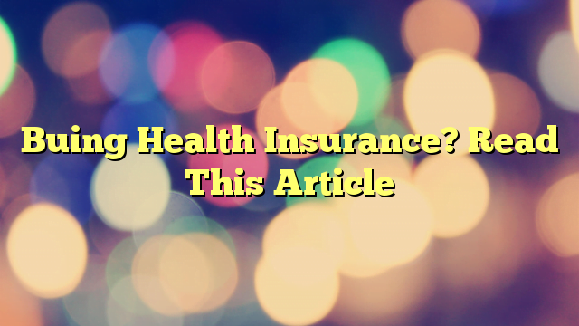 Buing Health Insurance? Read This Article