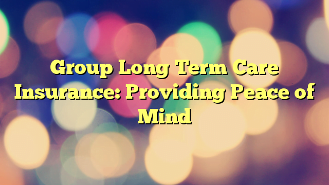 Group Long Term Care Insurance: Providing Peace of Mind