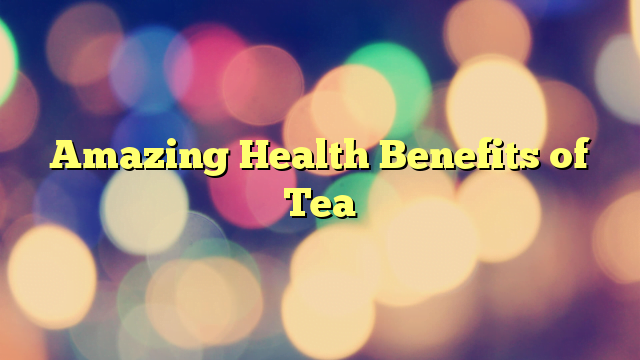 Amazing Health Benefits of Tea