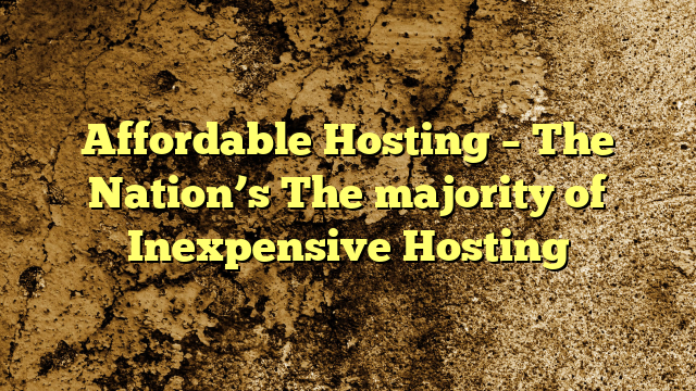 Affordable Hosting – The Nation’s The majority of Inexpensive Hosting