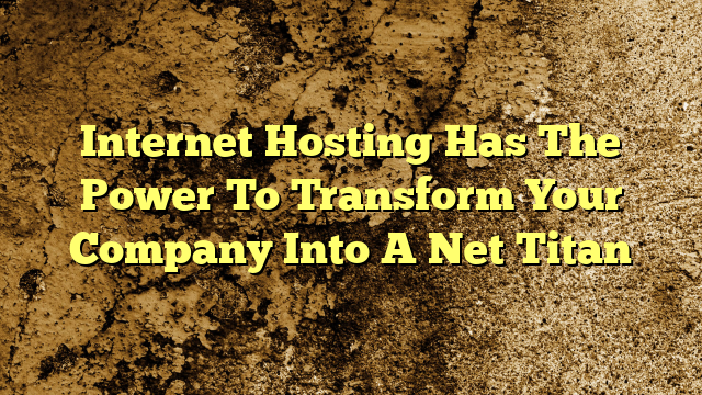Internet Hosting Has The Power To Transform Your Company Into A Net Titan