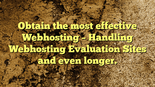 Obtain the most effective Webhosting – Handling Webhosting Evaluation Sites and even longer.