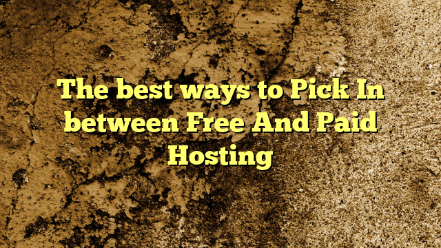 The best ways to Pick In between Free And Paid Hosting