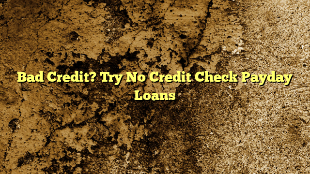 Bad Credit?  Try No Credit Check Payday Loans
