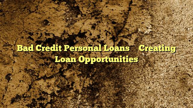 Bad Credit Personal Loans – Creating Loan Opportunities