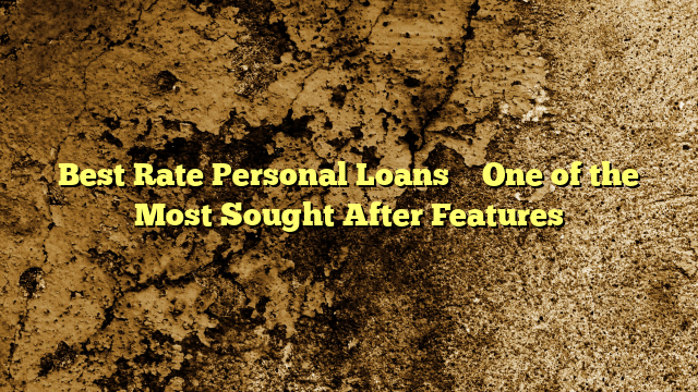 Best Rate Personal Loans – One of the Most Sought After Features