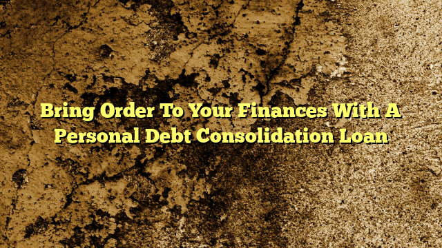 Bring Order To Your Finances With A Personal Debt Consolidation Loan