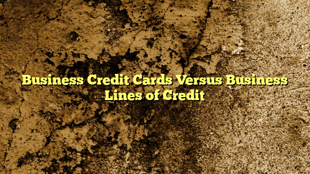 Business Credit Cards Versus Business Lines of Credit
